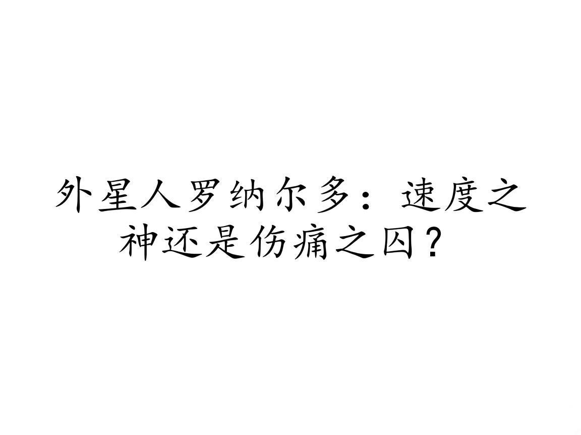 "外星人罗纳尔多:速度之神还是伤痛之囚?"